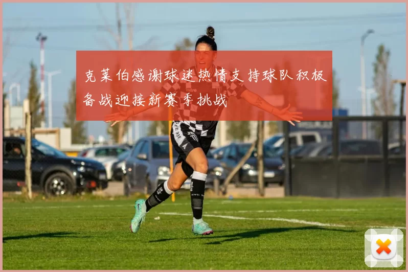 克莱伯感谢球迷热情支持球队积极备战迎接新赛季挑战