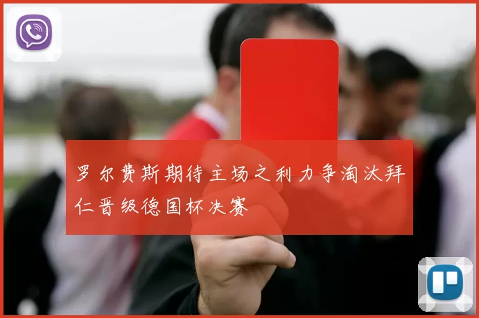 罗尔费斯期待主场之利力争淘汰拜仁晋级德国杯决赛