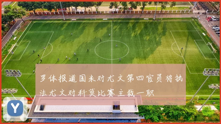 罗体报道国米对尤文第四官员将执法尤文对科莫比赛主裁一职