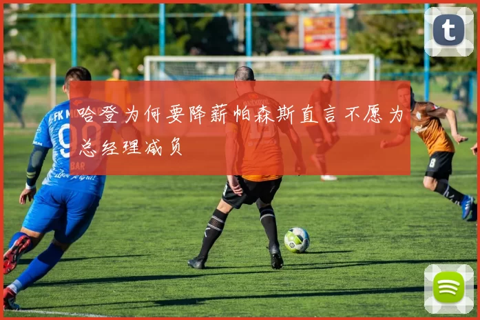 哈登为何要降薪帕森斯直言不愿为总经理减负