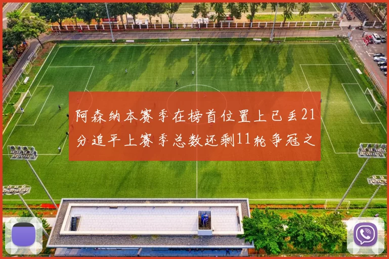 阿森纳本赛季在榜首位置上已丢21分追平上赛季总数还剩11轮争冠之路艰难