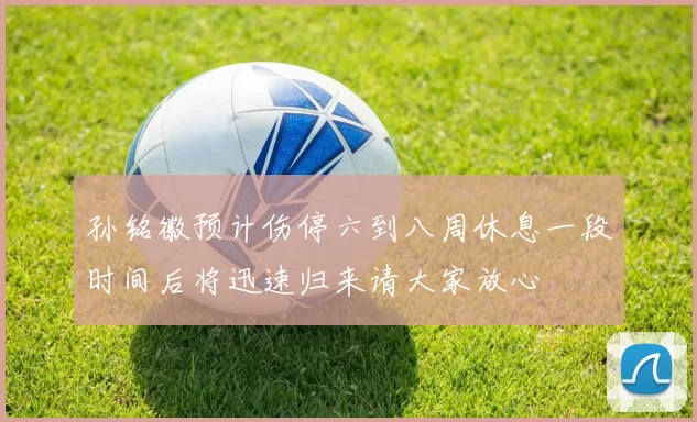 孙铭徽预计伤停六到八周休息一段时间后将迅速归来请大家放心