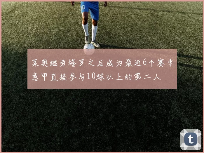 莱奥继劳塔罗之后成为最近6个赛季意甲直接参与10球以上的第二人