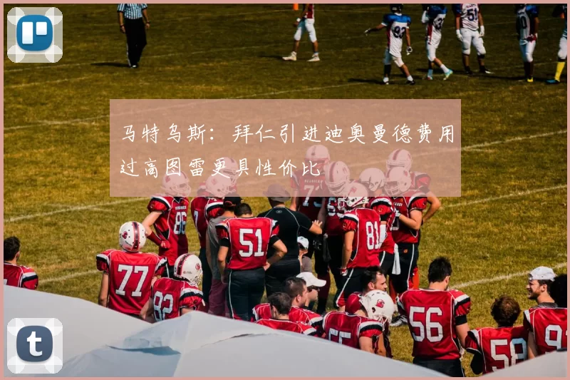 马特乌斯：拜仁引进迪奥曼德费用过高图雷更具性价比