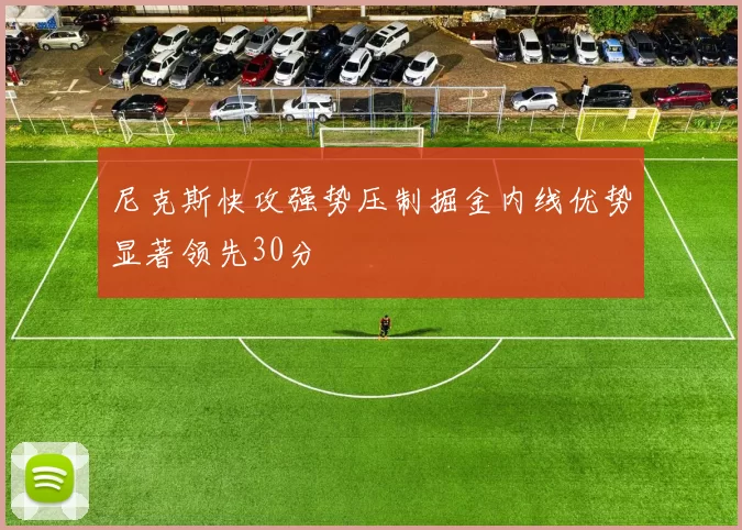 尼克斯快攻强势压制掘金内线优势显著领先30分