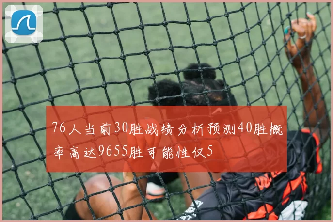 76人当前30胜战绩分析预测40胜概率高达9655胜可能性仅5