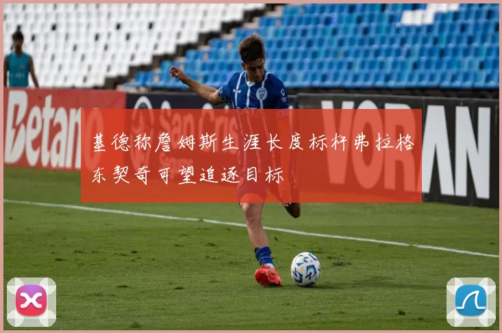 基德称詹姆斯生涯长度标杆弗拉格东契奇可望追逐目标
