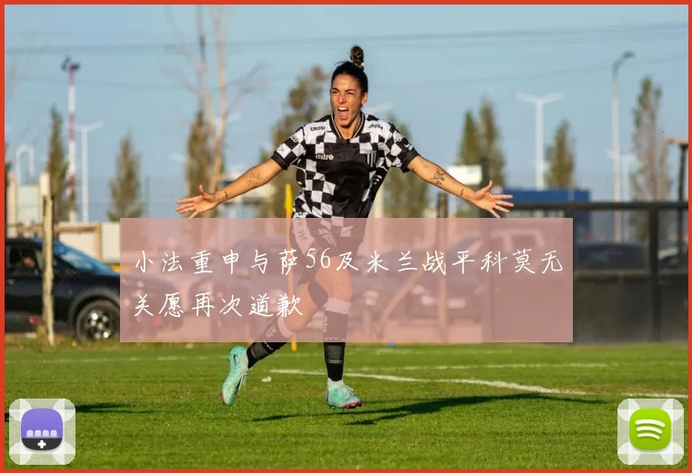 小法重申与萨56及米兰战平科莫无关愿再次道歉